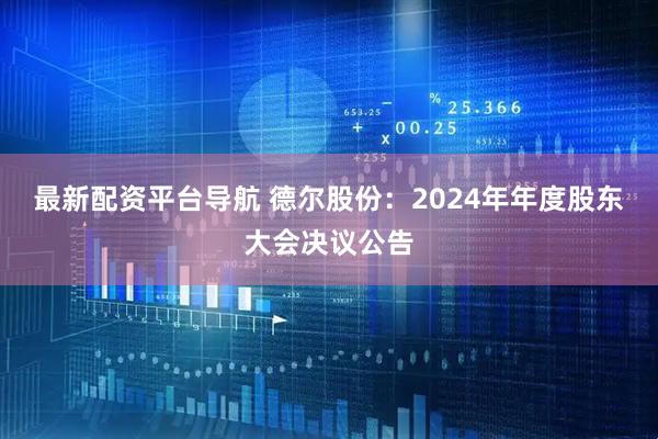 最新配资平台导航 德尔股份：2024年年度股东大会决议公告
