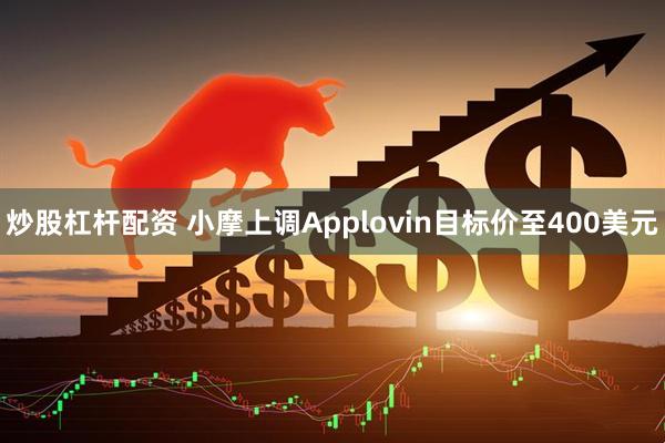 炒股杠杆配资 小摩上调Applovin目标价至400美元
