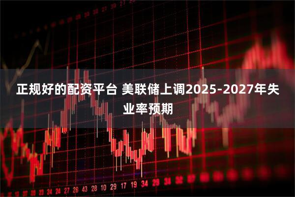 正规好的配资平台 美联储上调2025-2027年失业率预期