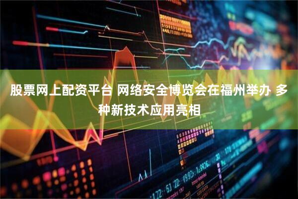 股票网上配资平台 网络安全博览会在福州举办 多种新技术应用亮相